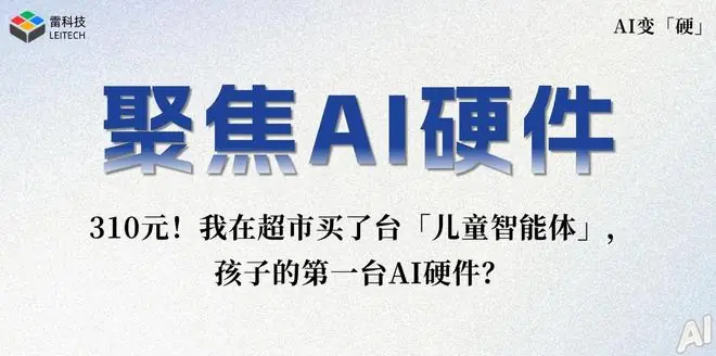 310 元买的儿童 AI 智能体,能比故事机聪明吗?雷科技评测来了!